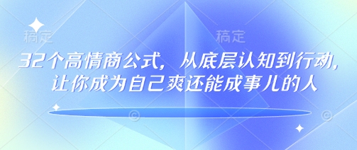 32个高情商公式，​从底层认知到行动，让你成为自己爽还能成事儿的人，133节完整版-瀚洪创业网