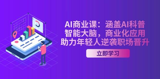 AI商业课：涵盖AI科普，智能大脑，商业化应用，助力年轻人逆袭职场晋升-瀚洪创业网