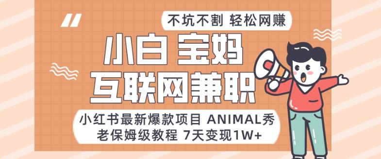 小红书最新爆款项目Animal秀，老保姆级教程，7天变现1w+【揭秘】-瀚洪创业网