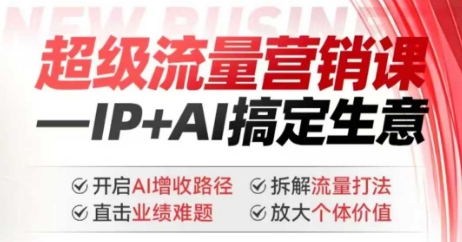 2025年超级流量营销课，IP+AI搞定生意，开启AI增收路径 直击业绩难题 拆解流量打法 放大个体价值-瀚洪创业网