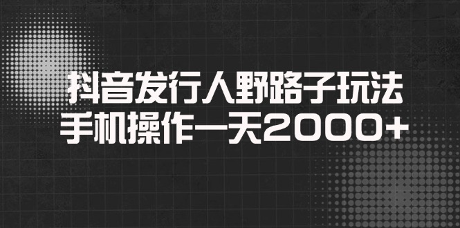 抖音发行人野路子玩法，手机操作一天2000+-瀚洪创业网