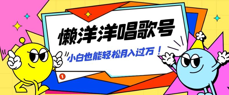 懒羊羊唱歌号，轻松涨粉3w+，小白也能轻松月入过万！-瀚洪创业网