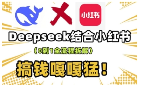 deepseek+小红书打造流量生产线实操课，0到1全流程拆解，搞钱嘎嘎猛-瀚洪创业网