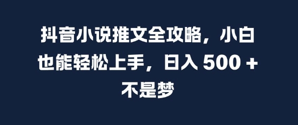 抖音小说推文全攻略，小白也能轻松上手，日入 5张+ 不是梦【揭秘】-瀚洪创业网