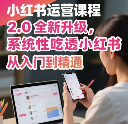 小红书运营课程2.0全新升级，从入门到精通，系统性吃透小红书-瀚洪创业网