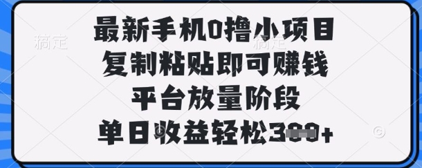 最新手机0撸小项目，复制粘贴即可挣钱，平台放量阶段，单日收益轻松3张+【揭秘】-瀚洪创业网