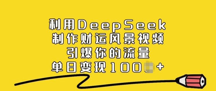 利用DeepSeek制作财运风景视频，引爆你的流量，单日变现多张-瀚洪创业网