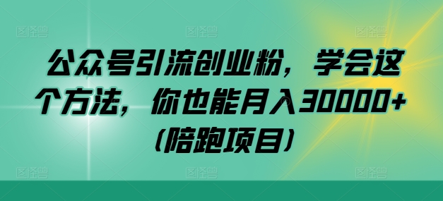 公众号引流创业粉，学会这个方法，你也能月入30000+ (陪跑项目)-瀚洪创业网