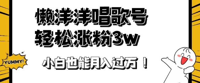 懒羊羊唱歌号，轻松涨粉3w+，小白也能轻松月入过万！-瀚洪创业网