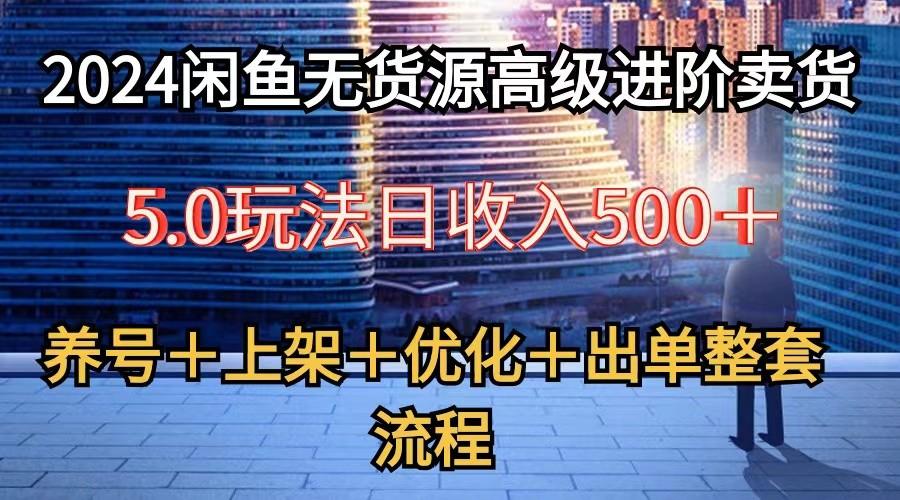 2024闲鱼无货源高级进阶卖货5.0，养号＋选品＋上架＋优化＋出单整套流程-瀚洪创业网