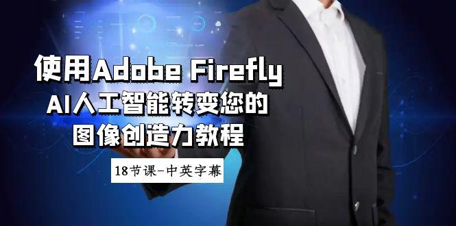 使用Adobe Firefly AI人工智能转变您的图像创造力教程-18节课-中英字幕-瀚洪创业网