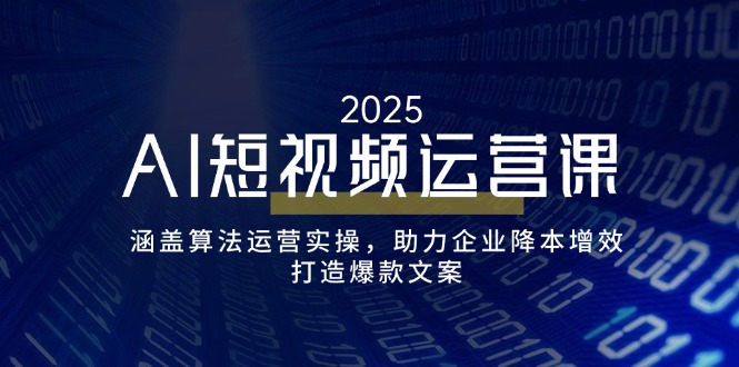 AI短视频运营课，涵盖算法运营实操，助力企业降本增效，打造爆款文案-瀚洪创业网