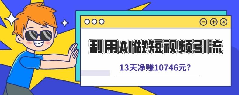利用AI做短视频引流，卖398的虚拟产品，13天净赚10746元？-瀚洪创业网