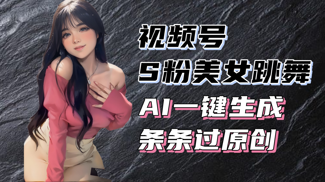 揭秘视频号S粉美女跳舞赛道，一键生成原创视频，收益翻倍！-瀚洪创业网