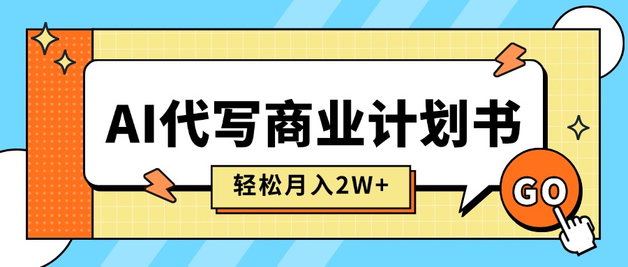 AI代写商业计划书，月入2W+，主打长期稳定，快速变现【附提示词】-瀚洪创业网