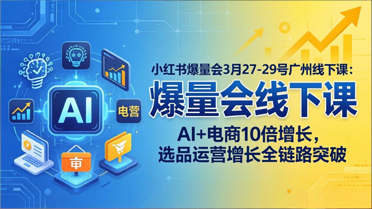 小红书爆量会3月27-29号广州线下课：AI+电商10倍增长，选品运营增长全链路突破-瀚洪创业网