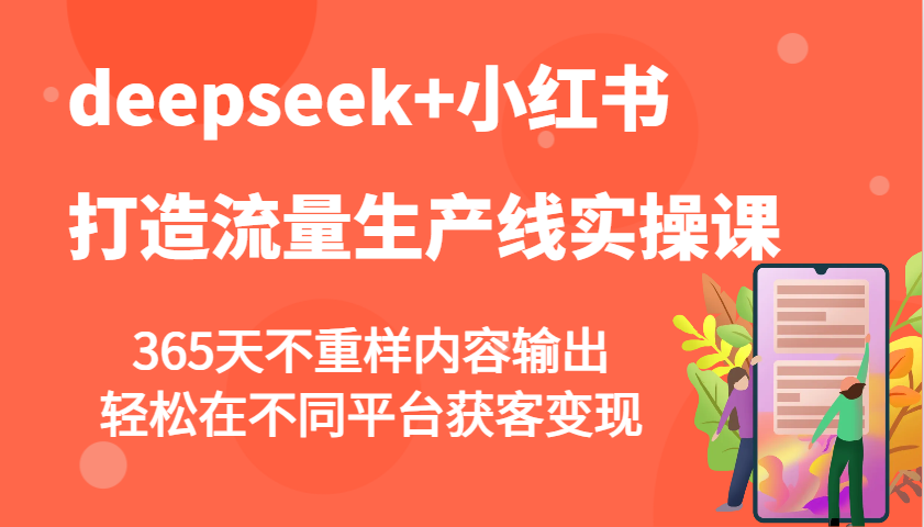 deepseek+小红书打造流量生产线实操课，365天不重样内容输出，轻松在不同平台获客变现-瀚洪创业网
