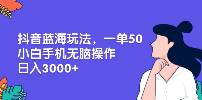 抖音蓝海玩法，一单50，小白手机无脑操作，日入3000+-瀚洪创业网