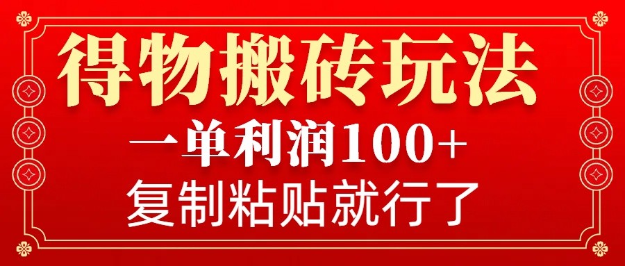 得物搬砖无门槛玩法，一单利润100+，无脑操作会复制粘贴就行-瀚洪创业网