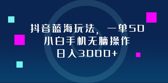 抖音蓝海玩法，一单50，小白手机无脑操作，日入3000+-瀚洪创业网