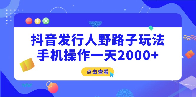 抖音发行人野路子玩法，手机操作一天2000+-瀚洪创业网