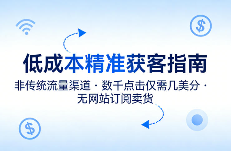 低成本精准获客指南，用非传统流量渠道，实现数千点击仅需几美分，不用网站也能搞订阅卖货-瀚洪创业网