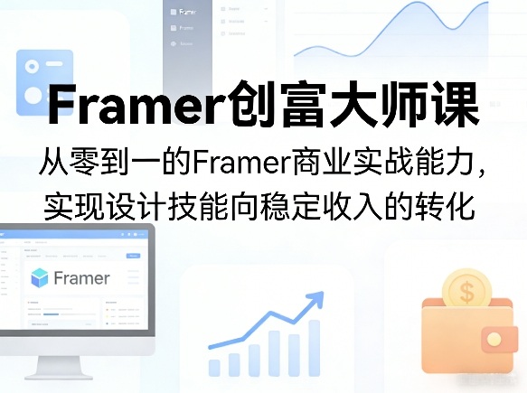 Framer创富大师课，从零到一的Framer商业实战能力，实现设计技能向稳定收入的转化-瀚洪创业网