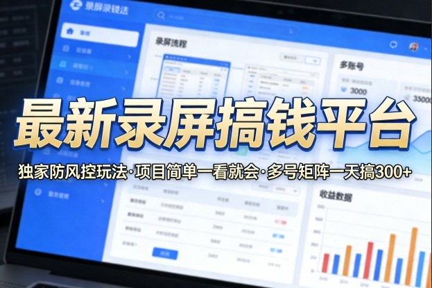最新录屏搞钱平台，独家的防风控玩法，项目简单，一看就会，多号矩阵一天搞300+【揭秘】-瀚洪创业网