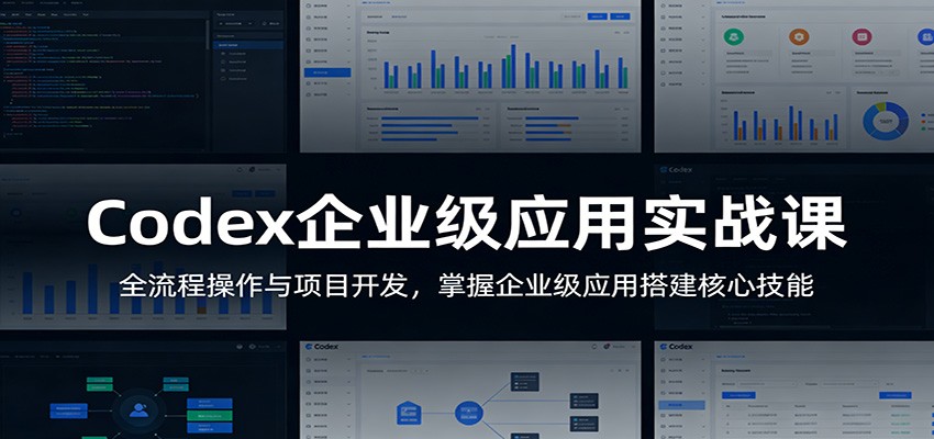 Codex企业级应用实战课：全流程操作与项目开发，掌握企业级应用搭建核心技能-瀚洪创业网