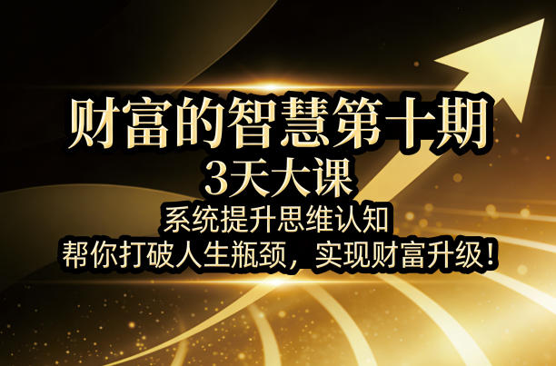 财富的智慧第十期，3天大课，系统提升思维认知，帮你打破人生瓶颈，实现财富升级！-瀚洪创业网