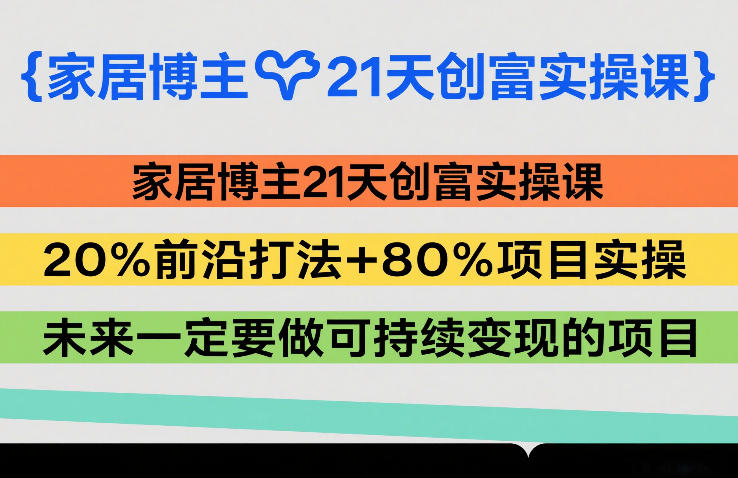 家居博主21天创富实操课，20%前沿打法+80%项目实操，未来一定要做可持续变现的项目-瀚洪创业网