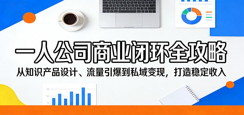一人公司商业闭环全攻略：从知识产品设计、流量引爆到私域变现，打造稳定收入-瀚洪创业网