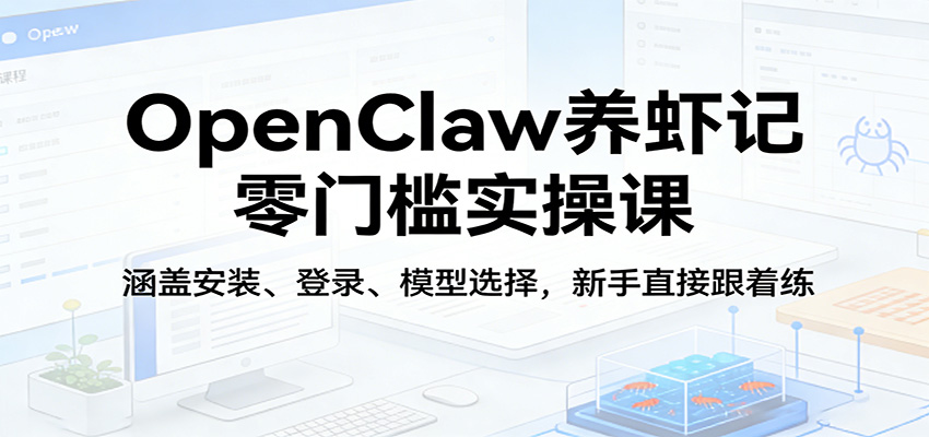 OpenClaw养虾记零门槛实操课：涵盖安装、登录、模型选择，新手直接跟着练-瀚洪创业网