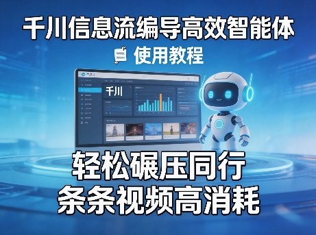 千川信息流编导高效智能体+使用教程，轻松碾压同行，实现条条视频高消耗-瀚洪创业网