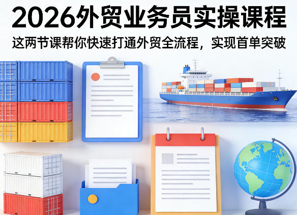 2026外贸业务员实操课程，这两节课帮你快速打通外贸全流程，实现首单突破-瀚洪创业网