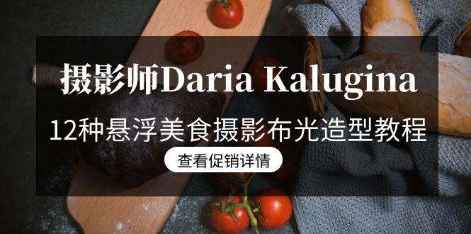 摄影师Daria Kalugina 12种悬浮美食摄影布光造型教程-21节课-中文字幕-瀚洪创业网