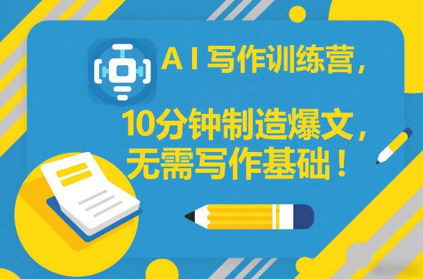 AI写作训练营，10分钟制造爆文，无需写作基础-瀚洪创业网