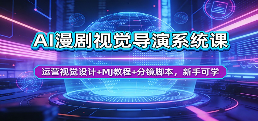 AI漫剧视觉导演系统课：运营视觉设计+MJ教程+分镜脚本，新手可学-瀚洪创业网