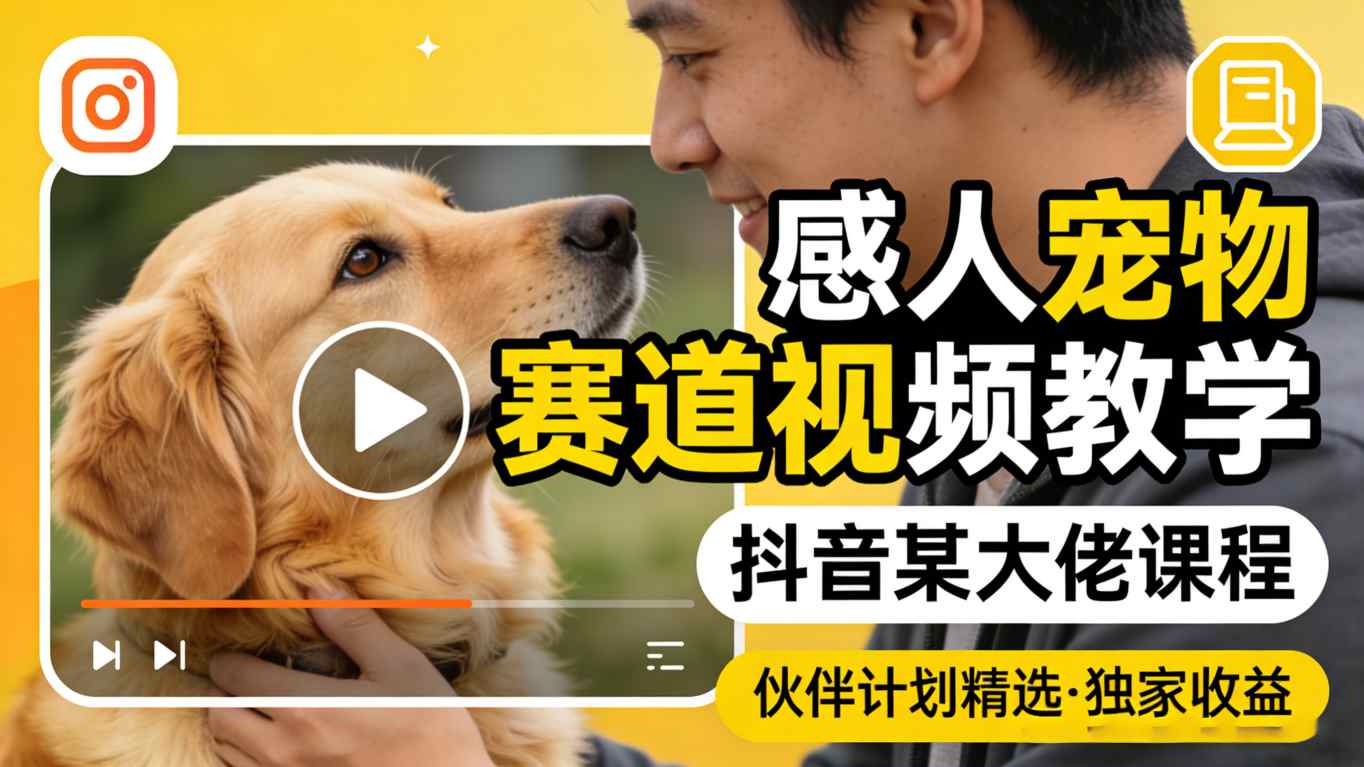 感人宠物赛道视频教学，抖音某大佬课程，可做伙伴计划精选独家收益-瀚洪创业网