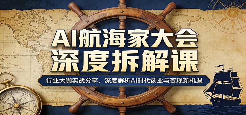 AI航海家大会深度拆解课：行业大咖实战分享，深度解析AI时代创业与变现新机遇-瀚洪创业网