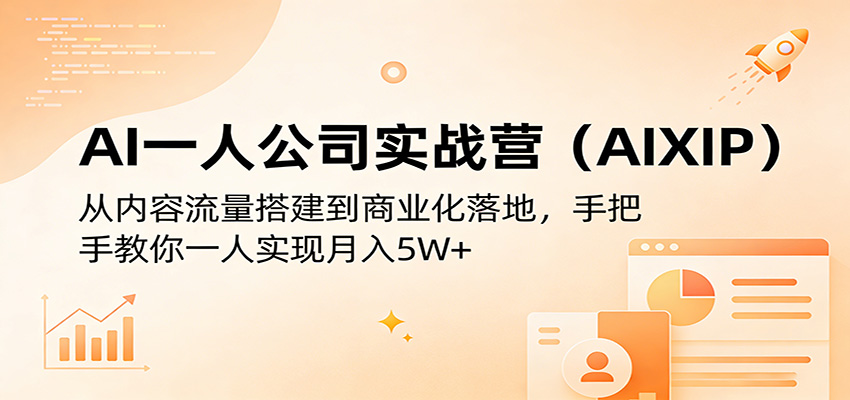 AI一人公司实战营(AIXIP)：从内容流量搭建到商业化落地，手把手教你一人实现月入5W+-瀚洪创业网
