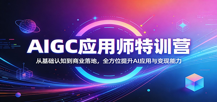 AIGC应用师特训营：从基础认知到商业落地，全方位提升AI应用与变现能力-瀚洪创业网