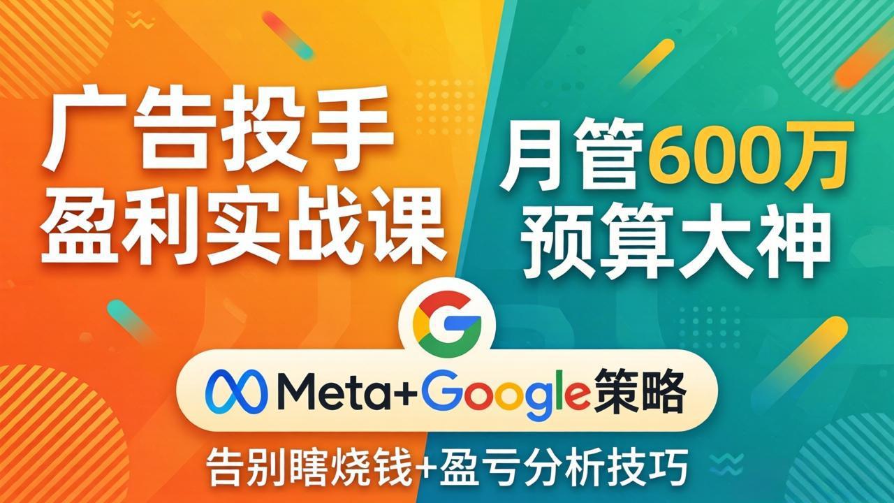 广告投手盈利实战课：月管600万预算大神，带你告别瞎烧钱，Meta+Google策略+盈亏分析-瀚洪创业网