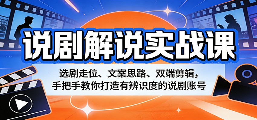 说剧解说实战课：选剧走位、文案思路、双端剪辑，手把手教你打造有辨识度的说剧账号-瀚洪创业网