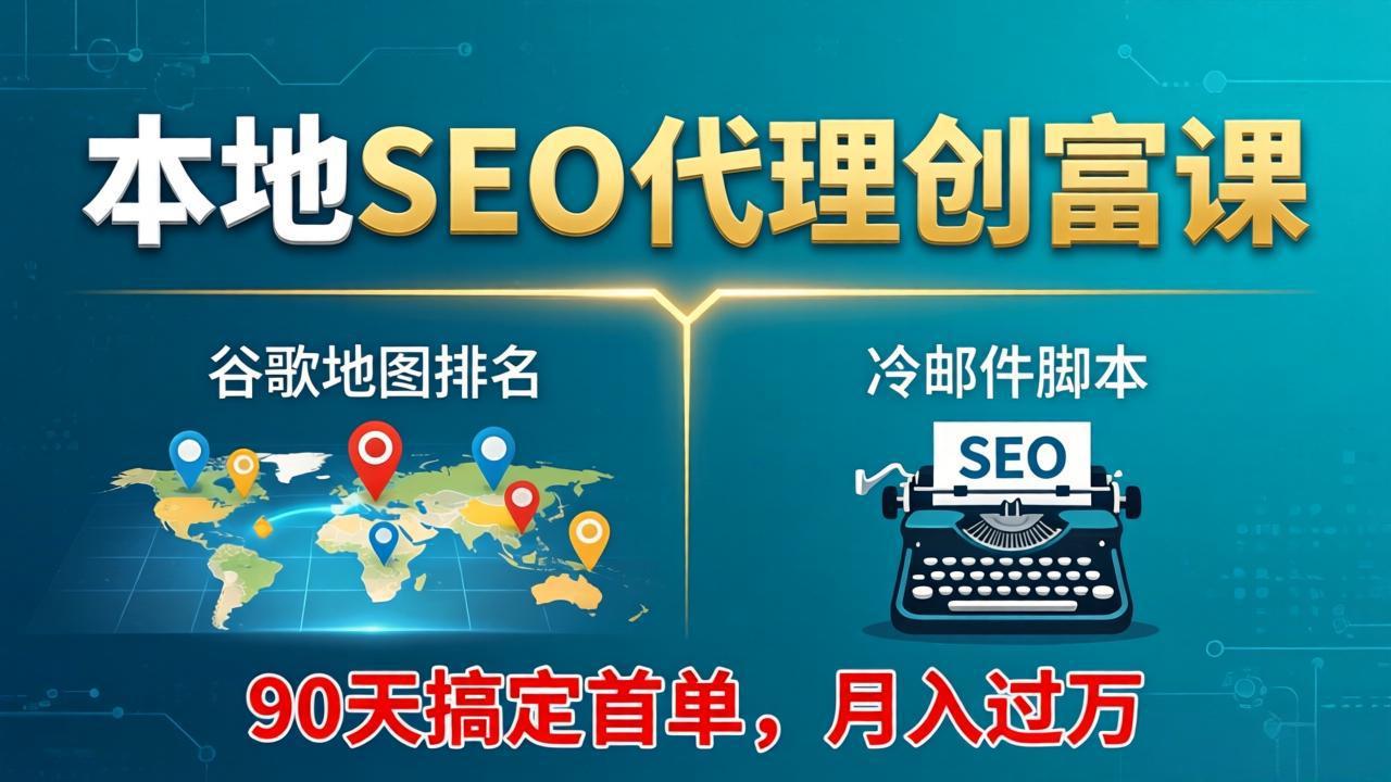 本地SEO代理创富课：谷歌地图排名+冷邮件脚本，90天搞定首单，月入过万实战体系-瀚洪创业网