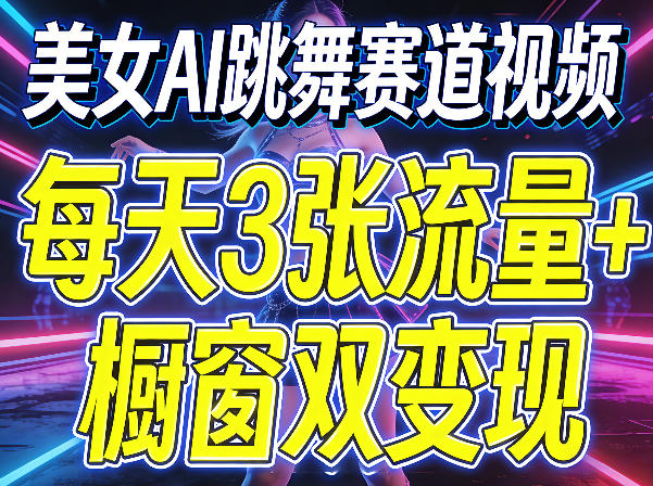 美女AI跳舞赛道视频，每天3张流量+橱窗双变现，新手保姆级制作教学-瀚洪创业网