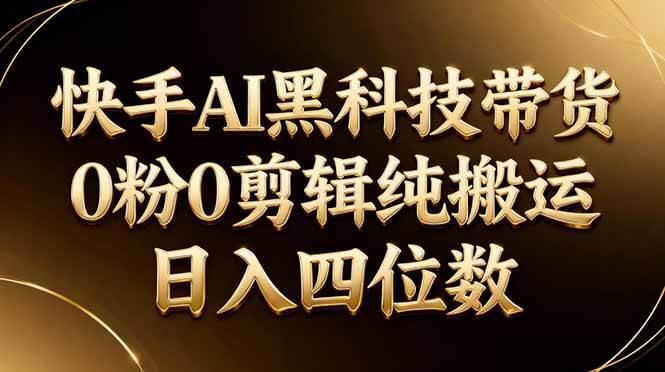 26年最新快手AI黑科技带货，0粉0剪辑，纯搬运，日入四位数-瀚洪创业网