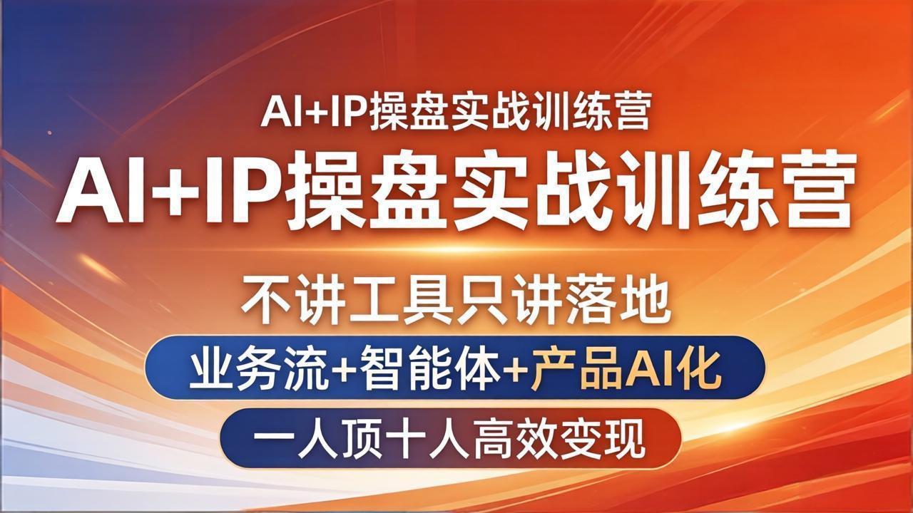 AI+IP操盘实战训练营：不讲工具只讲落地，业务流+智能体+产品AI化，一人顶十人高效变现-瀚洪创业网