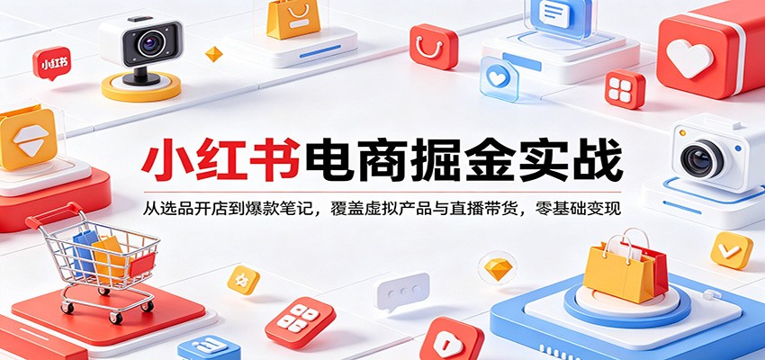 小红书电商掘金实战：从选品开店到爆款笔记，覆盖虚拟产品与直播带货，零基础变现-瀚洪创业网