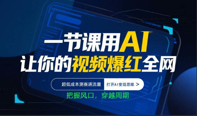 一节课用AI让你的视频爆红全网，超低成本测赛道流量，打开AI变现思维，把握风口，穿越周期-瀚洪创业网
